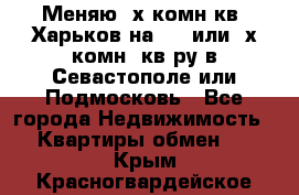 Меняю 4х комн кв. Харьков на 1,2 или 3х комн. кв-ру в Севастополе или Подмосковь - Все города Недвижимость » Квартиры обмен   . Крым,Красногвардейское